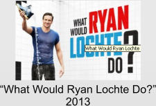 “What Would Ryan Lochte Do?” 2013