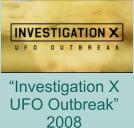 “Investigation X  UFO Outbreak” 2008
