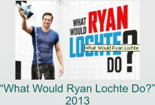 “What Would Ryan Lochte Do?” 2013